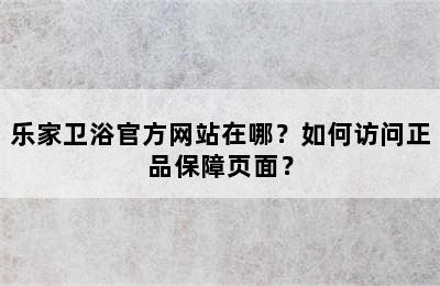 乐家卫浴官方网站在哪？如何访问正品保障页面？