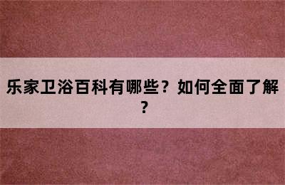 乐家卫浴百科有哪些？如何全面了解？