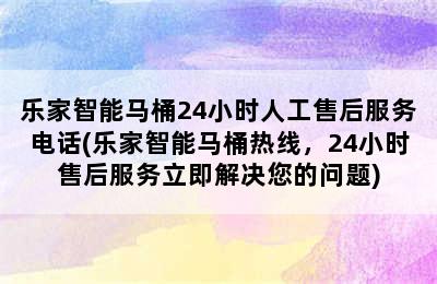 乐家智能马桶24小时人工售后服务电话(乐家智能马桶热线，24小时售后服务立即解决您的问题)