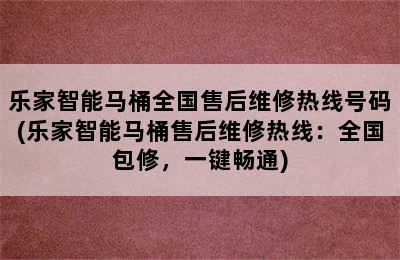 乐家智能马桶全国售后维修热线号码(乐家智能马桶售后维修热线：全国包修，一键畅通)