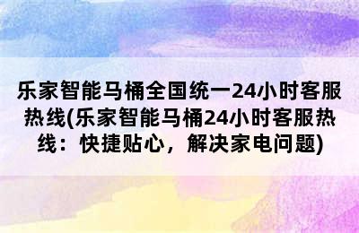 乐家智能马桶全国统一24小时客服热线(乐家智能马桶24小时客服热线：快捷贴心，解决家电问题)