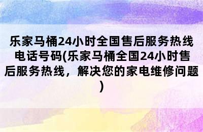 乐家马桶24小时全国售后服务热线电话号码(乐家马桶全国24小时售后服务热线，解决您的家电维修问题)