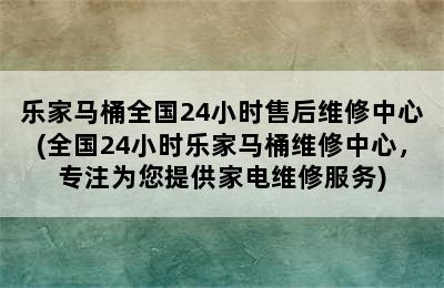 乐家马桶全国24小时售后维修中心(全国24小时乐家马桶维修中心，专注为您提供家电维修服务)