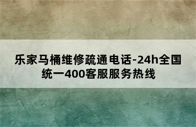 乐家马桶维修疏通电话-24h全国统一400客服服务热线