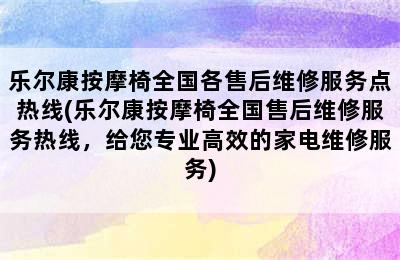 乐尔康按摩椅全国各售后维修服务点热线(乐尔康按摩椅全国售后维修服务热线，给您专业高效的家电维修服务)