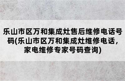 乐山市区万和集成灶售后维修电话号码(乐山市区万和集成灶维修电话，家电维修专家号码查询)