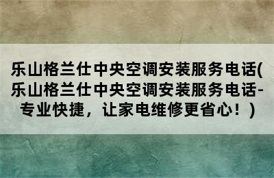 乐山格兰仕中央空调安装服务电话(乐山格兰仕中央空调安装服务电话-专业快捷，让家电维修更省心！)