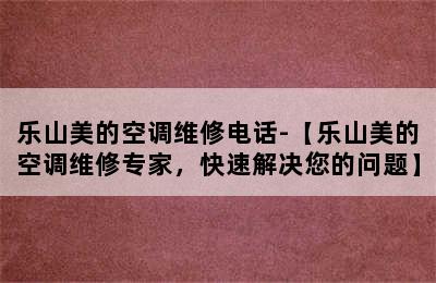 乐山美的空调维修电话-【乐山美的空调维修专家，快速解决您的问题】