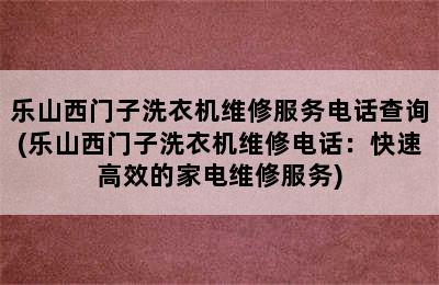 乐山西门子洗衣机维修服务电话查询(乐山西门子洗衣机维修电话：快速高效的家电维修服务)