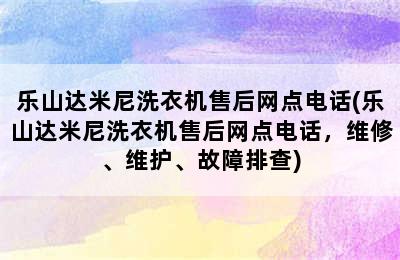 乐山达米尼洗衣机售后网点电话(乐山达米尼洗衣机售后网点电话，维修、维护、故障排查)