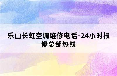 乐山长虹空调维修电话-24小时报修总部热线