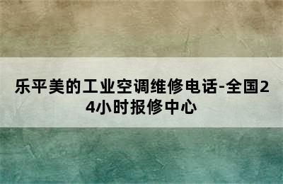 乐平美的工业空调维修电话-全国24小时报修中心