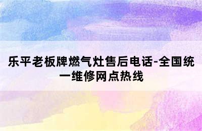 乐平老板牌燃气灶售后电话-全国统一维修网点热线