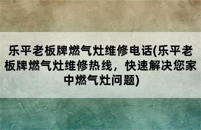 乐平老板牌燃气灶维修电话(乐平老板牌燃气灶维修热线，快速解决您家中燃气灶问题)