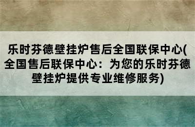 乐时芬德壁挂炉售后全国联保中心(全国售后联保中心：为您的乐时芬德壁挂炉提供专业维修服务)