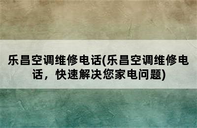 乐昌空调维修电话(乐昌空调维修电话，快速解决您家电问题)