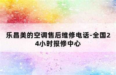 乐昌美的空调售后维修电话-全国24小时报修中心