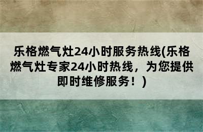 乐格燃气灶24小时服务热线(乐格燃气灶专家24小时热线，为您提供即时维修服务！)