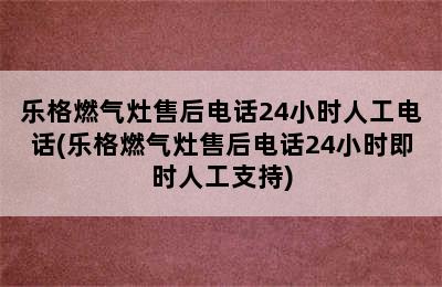 乐格燃气灶售后电话24小时人工电话(乐格燃气灶售后电话24小时即时人工支持)