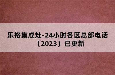 乐格集成灶-24小时各区总部电话（2023）已更新