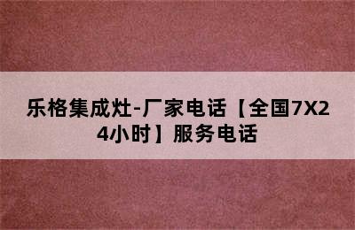 乐格集成灶-厂家电话【全国7X24小时】服务电话