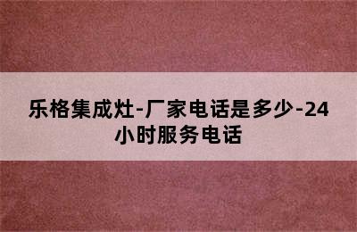 乐格集成灶-厂家电话是多少-24小时服务电话