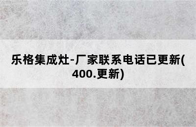 乐格集成灶-厂家联系电话已更新(400.更新)