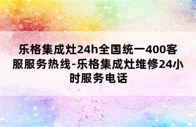 乐格集成灶24h全国统一400客服服务热线-乐格集成灶维修24小时服务电话