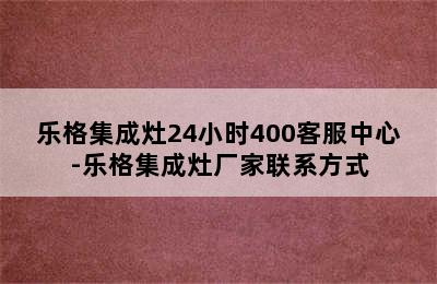 乐格集成灶24小时400客服中心-乐格集成灶厂家联系方式