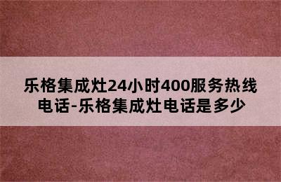 乐格集成灶24小时400服务热线电话-乐格集成灶电话是多少