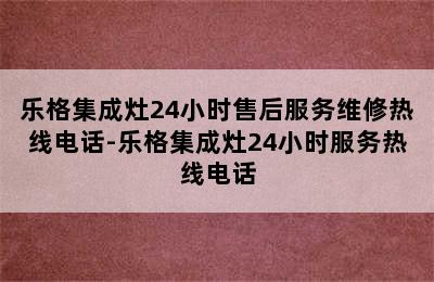 乐格集成灶24小时售后服务维修热线电话-乐格集成灶24小时服务热线电话