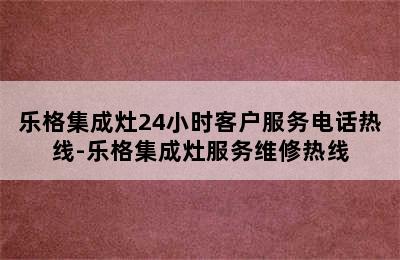 乐格集成灶24小时客户服务电话热线-乐格集成灶服务维修热线