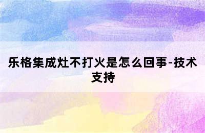 乐格集成灶不打火是怎么回事-技术支持