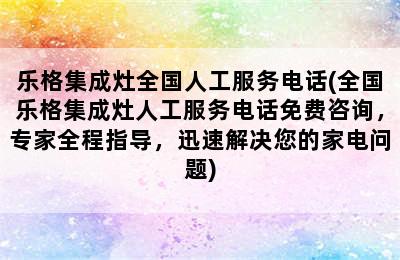 乐格集成灶全国人工服务电话(全国乐格集成灶人工服务电话免费咨询，专家全程指导，迅速解决您的家电问题)