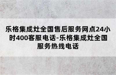 乐格集成灶全国售后服务网点24小时400客服电话-乐格集成灶全国服务热线电话