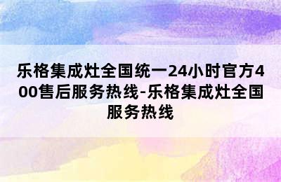 乐格集成灶全国统一24小时官方400售后服务热线-乐格集成灶全国服务热线