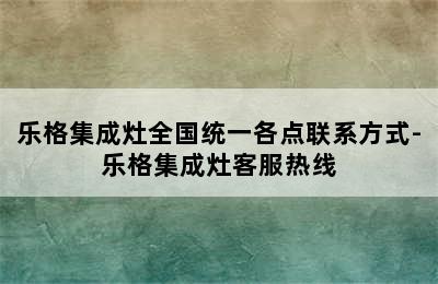 乐格集成灶全国统一各点联系方式-乐格集成灶客服热线