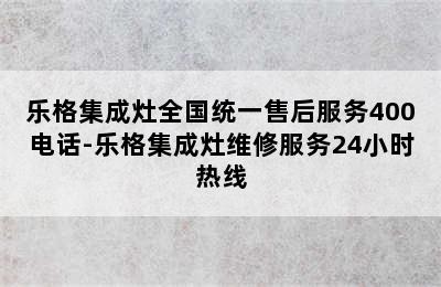 乐格集成灶全国统一售后服务400电话-乐格集成灶维修服务24小时热线