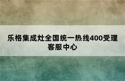 乐格集成灶全国统一热线400受理客服中心