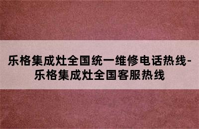 乐格集成灶全国统一维修电话热线-乐格集成灶全国客服热线