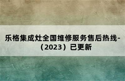 乐格集成灶全国维修服务售后热线-（2023）已更新