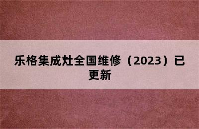 乐格集成灶全国维修（2023）已更新