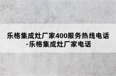 乐格集成灶厂家400服务热线电话-乐格集成灶厂家电话