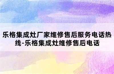 乐格集成灶厂家维修售后服务电话热线-乐格集成灶维修售后电话