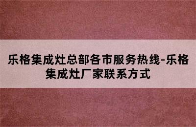 乐格集成灶总部各市服务热线-乐格集成灶厂家联系方式