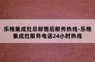 乐格集成灶总部售后服务热线-乐格集成灶服务电话24小时热线