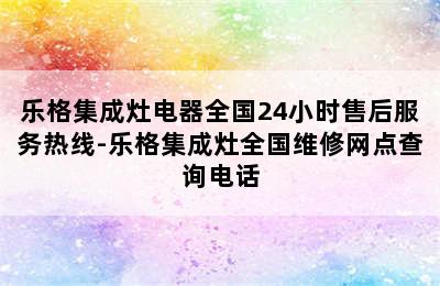 乐格集成灶电器全国24小时售后服务热线-乐格集成灶全国维修网点查询电话