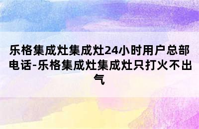 乐格集成灶集成灶24小时用户总部电话-乐格集成灶集成灶只打火不出气