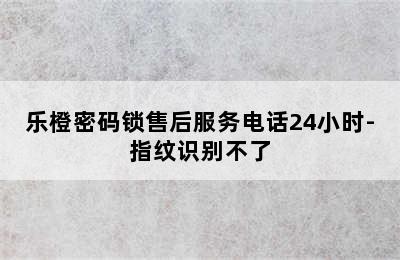 乐橙密码锁售后服务电话24小时-指纹识别不了