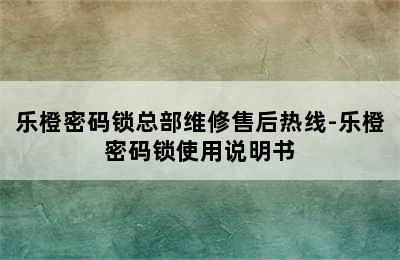 乐橙密码锁总部维修售后热线-乐橙密码锁使用说明书